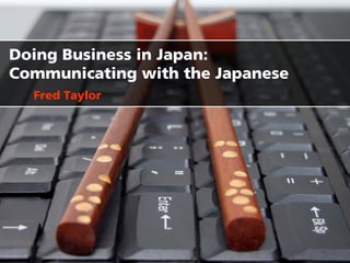 Doing Business in Japan:
Communicating with the Japanese
  Fred Taylor
 