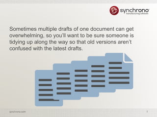 7synchrono.com 7synchrono.com
Sometimes multiple drafts of one document can get
overwhelming, so you’ll want to be sure someone is
tidying up along the way so that old versions aren’t
confused with the latest drafts.
 
