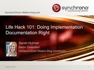 1synchrono.com 1synchrono.com
Life Hack 101: Doing Implementation
Documentation Right
Sarah Huhner
Senior Consultant
Demand-Driven Matters Blog Contributor
Demand-Driven Matters blog post
 
