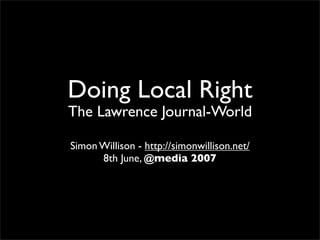 Doing Local Right
The Lawrence Journal-World

Simon Willison - http://simonwillison.net/
      8th June, @media 2007
