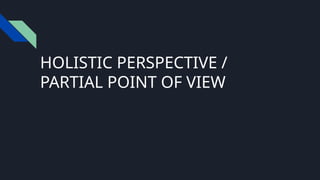 HOLISTIC PERSPECTIVE /
PARTIAL POINT OF VIEW
 