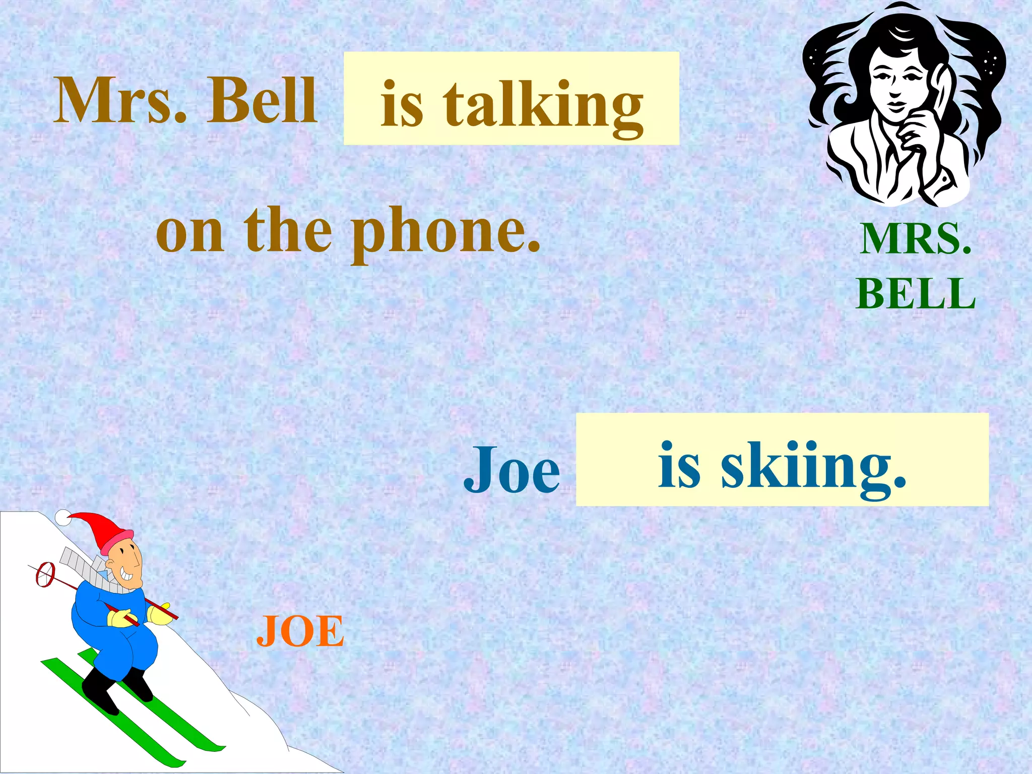 MRS. BELL JOE Mrs. Bell . . . is talking on the phone. Joe . . .  is skiing. 