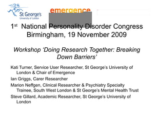 1 st   National Personality Disorder Congress Birmingham, 19 November 2009 Workshop ‘Doing Research Together: Breaking Down Barriers’ ,[object Object],[object Object],[object Object],[object Object]