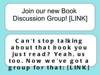 <ul><li>Join our new Book Discussion Group! [LINK]  </li></ul>Can't stop talking about that book you just read? Yeah, us t...