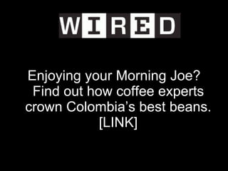 <ul><li>Enjoying your Morning Joe? Find out how coffee experts crown Colombia’s best beans. [LINK] </li></ul>