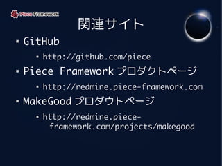 関連サイト

    GitHub
      
          http://github.com/piece

    Piece Framework プロダクトページ
      
          http://redmi...