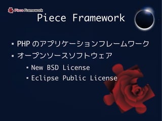 Piece Framework


    PHP のアプリケーションフレームワーク
   オープンソースソフトウェア
     
         New BSD License
     
         Eclipse Publ...