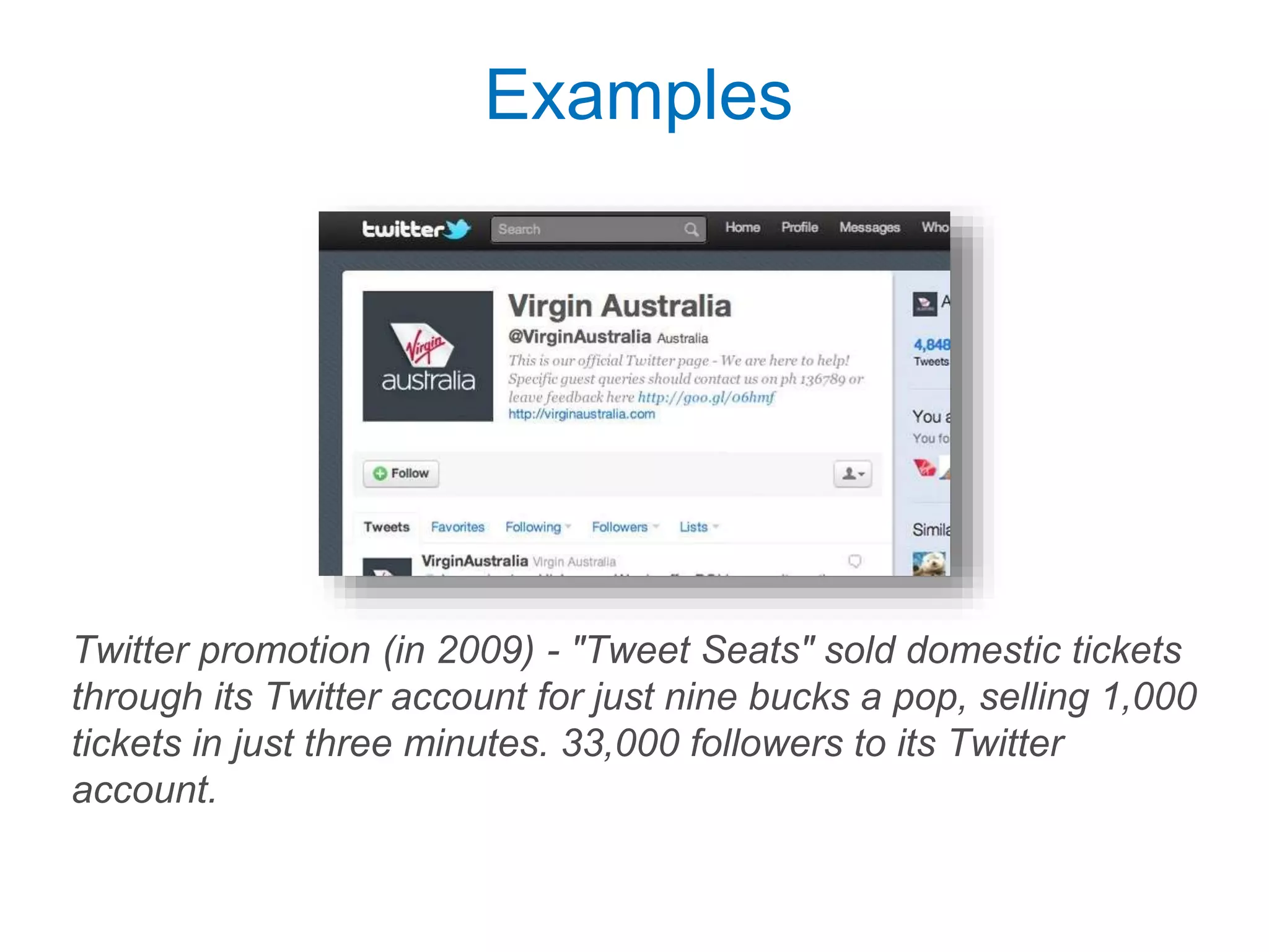 Examples
Twitter promotion (in 2009) - "Tweet Seats" sold domestic tickets
through its Twitter account for just nine bucks a pop, selling 1,000
tickets in just three minutes. 33,000 followers to its Twitter
account.
 