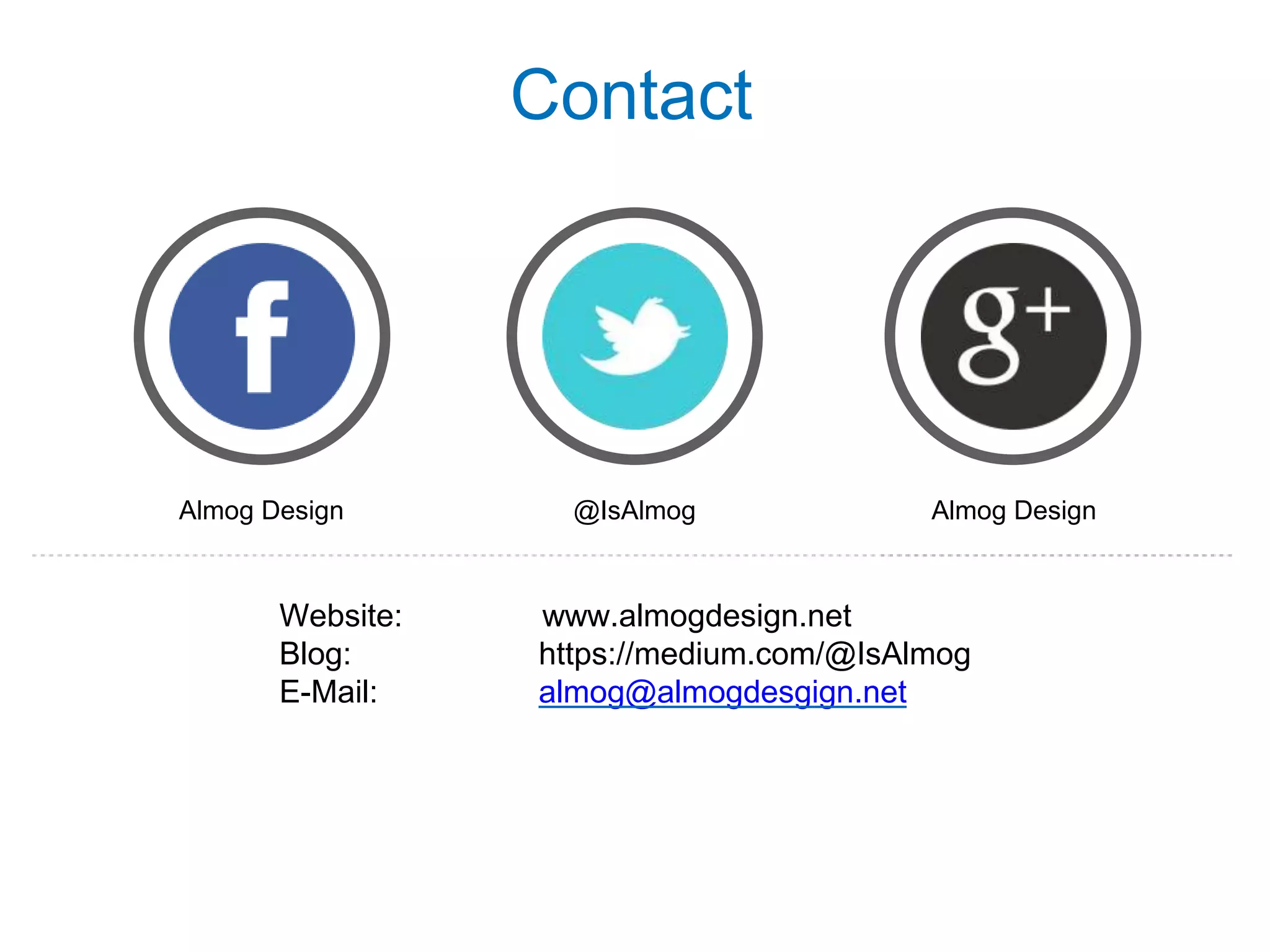 Almog Design @IsAlmog Almog Design
Website: www.almogdesign.net
Blog: https://medium.com/@IsAlmog
E-Mail: almog@almogdesgign.net
Contact
 