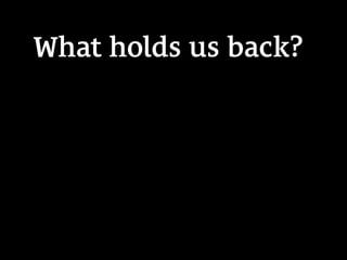 What holds us back?
 