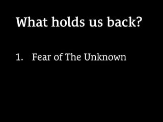 What holds us back?
1.  Fear of The Unknown
 