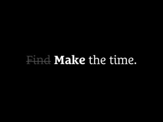Find Make the time.
 