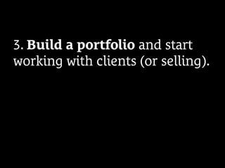 3. Build a portfolio and start
working with clients (or selling).
 