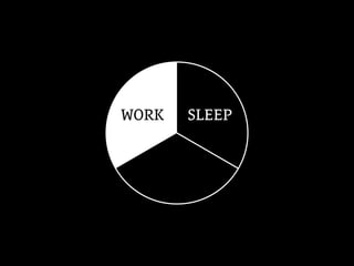WORK SLEEP
 