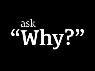 “Why?”
ask
 