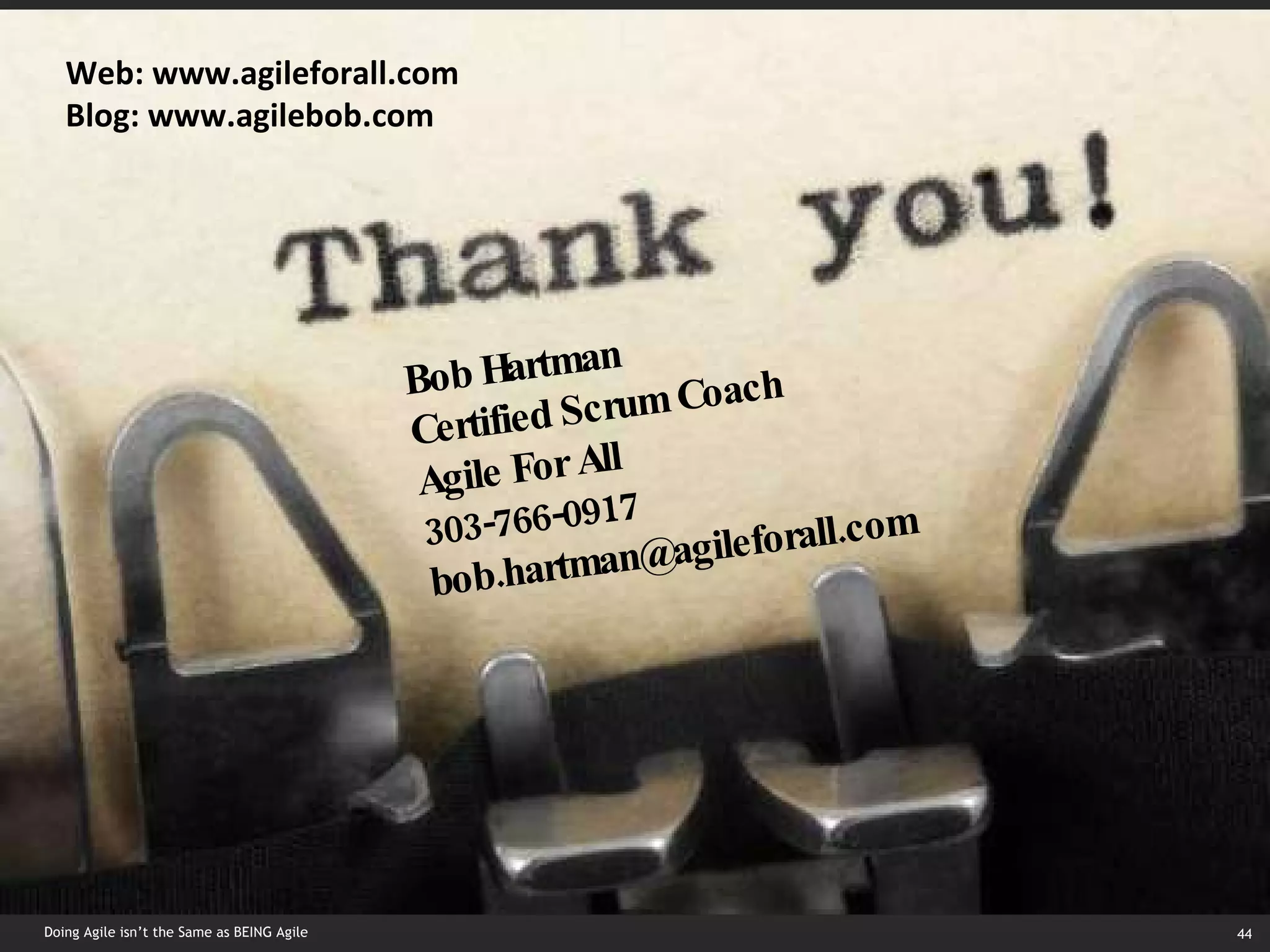 Doing Agile isn’t the Same as BEING Agile Bob Hartman Certified Scrum Coach Agile For All 303-766-0917 [email_address] Web: www.agileforall.com Blog: www.agilebob.com  