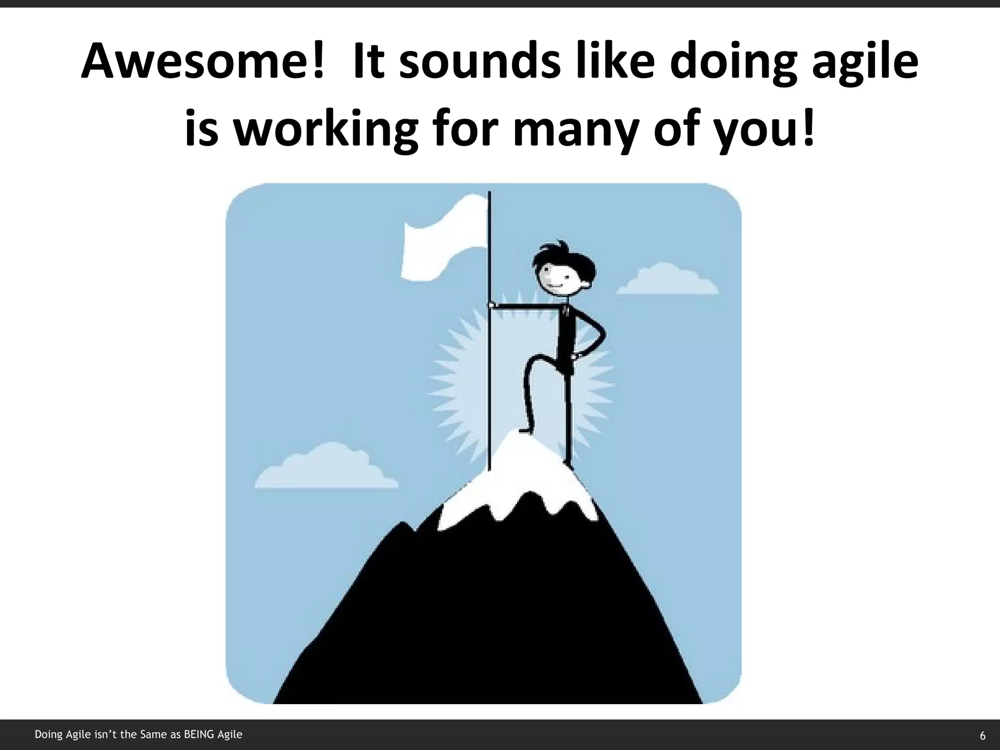 Awesome!  It sounds like doing agile is working for many of you! Doing Agile isn’t the Same as BEING Agile 