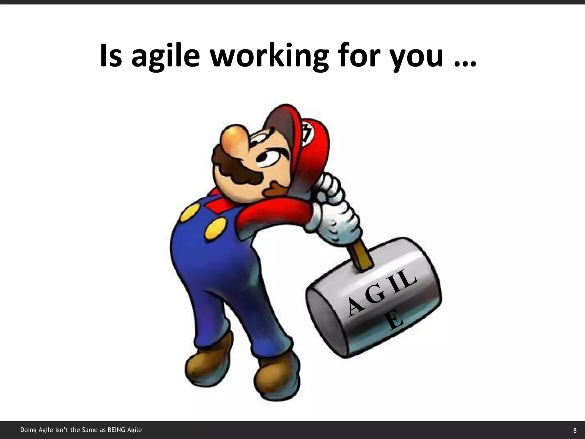 Is agile working for you …  AGILE Doing Agile isn’t the Same as BEING Agile 