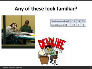 Any of these look familiar? Doing Agile isn’t the Same as BEING Agile Stories committed 15 15 13 Stories accepted 10 9 8 