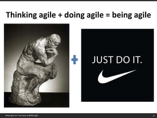 Thinking agile + doing agile = being agile Doing Agile isn’t the Same as BEING Agile 