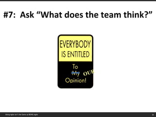 #7:  Ask “What does the team think?” OUR Doing Agile isn’t the Same as BEING Agile 