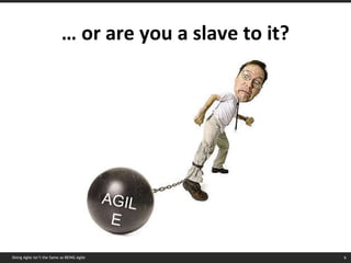 …  or are you a slave to it? AGILE Doing Agile isn’t the Same as BEING Agile 
