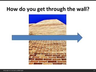 How do you get through the wall? Doing Agile isn’t the Same as BEING Agile 