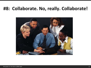 #8:  Collaborate. No, really. Collaborate! Doing Agile isn’t the Same as BEING Agile 