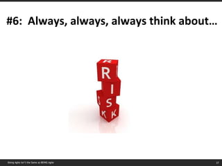 #6:  Always, always, always think about… Doing Agile isn’t the Same as BEING Agile 