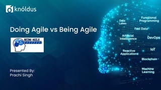 Presented By:
Prachi Singh
Doing Agile vs Being Agile
 