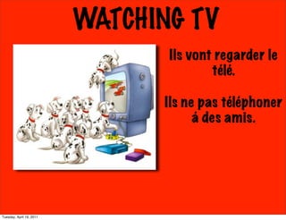 WATCHING TV
                                 Ils vont regarder le
                                         télé.

                                Ils ne pas téléphoner
                                      á des amis.




Tuesday, April 19, 2011
 