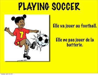 PLAYING SOCCER
                                 Elle va jouer au football.


                                  Elle ne pas jouer de la
                                         batterie.




Tuesday, April 19, 2011
 