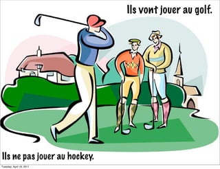 Ils vont jouer au golf.




Ils ne pas jouer au hockey.
Tuesday, April 19, 2011
 