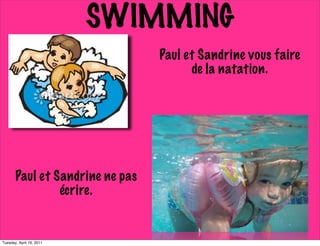 SWIMMING
                                 Paul et Sandrine vous faire
                                       de la natation.




       Paul et Sandrine ne pas
                écrire.


Tuesday, April 19, 2011
 