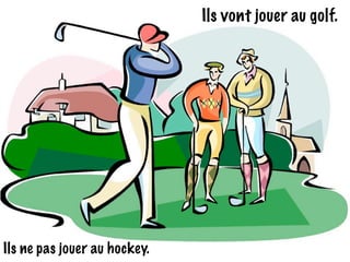 Ils vont jouer au golf.
Ils ne pas jouer au hockey.