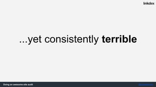 Doing an awesome site audit @jonoalderson
...but everybody’s website
is really shit
has room for improvement...
 