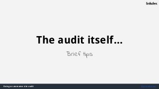 Doing an awesome site audit @jonoalderson
The audit itself...
Brief tips
 