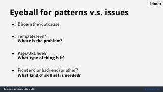Doing an awesome site audit @jonoalderson
Eyeball for patterns v.s. issues
● Discern the root cause
● Template level?
Where is the problem?
● Page/URL level?
What type of thing is it?
● Front end or back end (or other)?
What kind of skill set is needed?
 