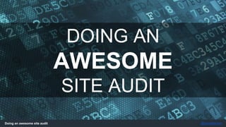 Doing an awesome site audit @jonoalderson
DOING AN
AWESOME
SITE AUDIT
 