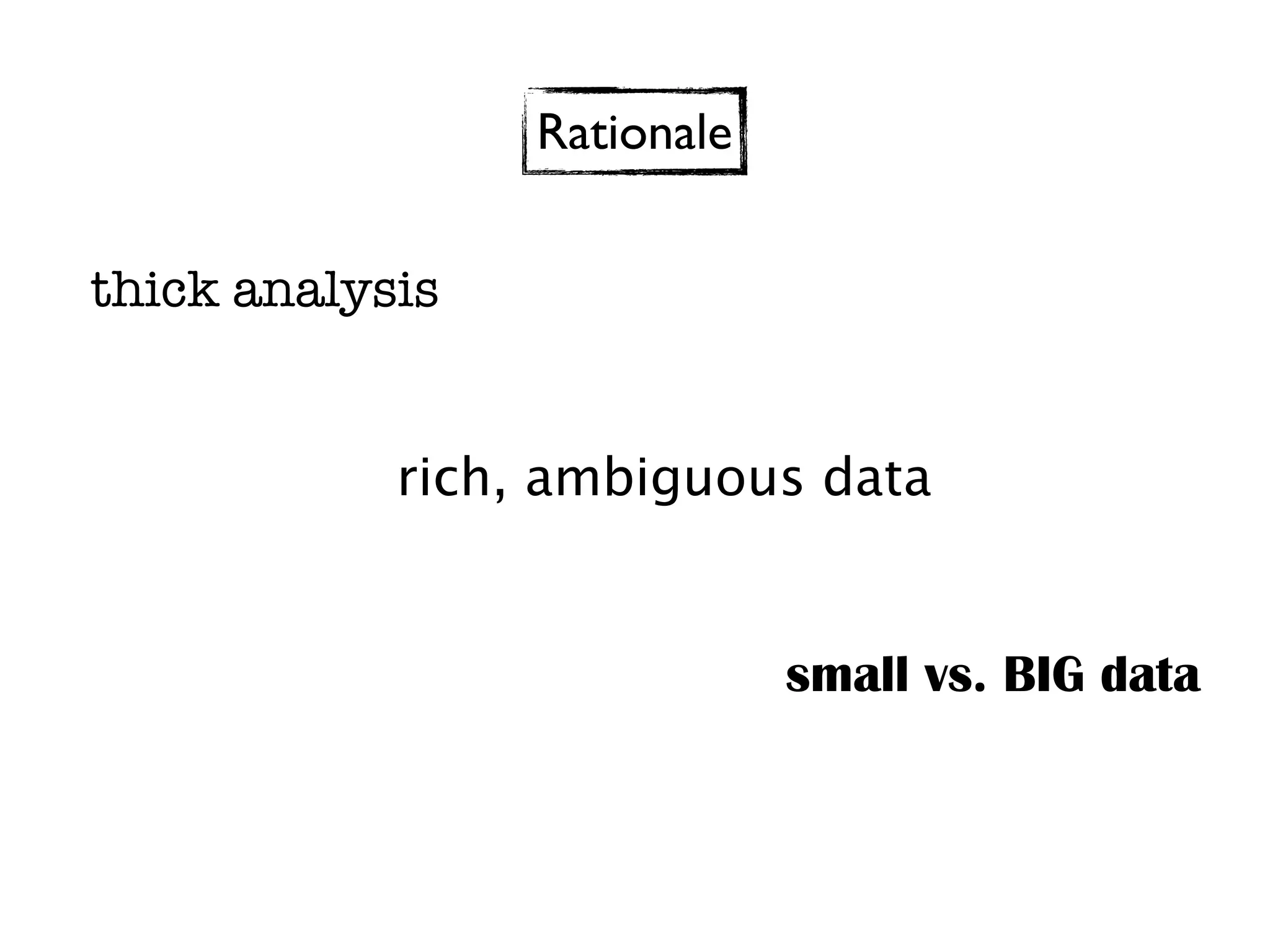 Rationale


thick analysis


            rich, ambiguous data


                             small vs. BIG data
 