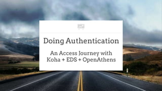 Doing Authentication
An Access Journey with
Koha + EDS + OpenAthens
 