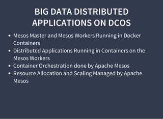 BIG DATA DISTRIBUTED
APPLICATIONS ON DCOS
Mesos Master and Mesos Workers Running in Docker
Containers
Distributed Applications Running in Containers on the
Mesos Workers
Container Orchestration done by Apache Mesos
Resource Allocation and Scaling Managed by Apache
Mesos
 