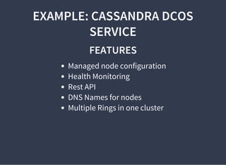 EXAMPLE: CASSANDRA DCOS
SERVICE
FEATURES
Managed node configuration
Health Monitoring
Rest API
DNS Names for nodes
Multiple Rings in one cluster
 
