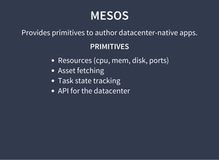 MESOS
Provides primitives to author datacenter-native apps.
PRIMITIVES
Resources (cpu, mem, disk, ports)
Asset fetching
Task state tracking
API for the datacenter
 