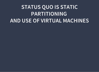 STATUS QUO IS STATIC
PARTITIONING
AND USE OF VIRTUAL MACHINES
 