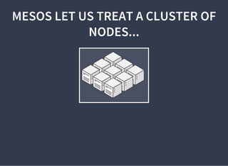 MESOS LET US TREAT A CLUSTER OF
NODES...
 