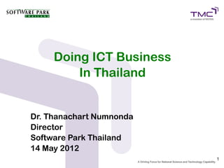 Doing ICT Business
         In Thailand


Dr. Thanachart Numnonda
Director
Software Park Thailand
14 May 2012
                          1
 