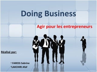 Doing Business
                          Agir pour les entrepreneurs




Réalisé par:


       • FARESS Sabrine
       •LAKCHIRI Afaf
 