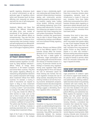 104 DOING BUSINESS 2015 
specific regulatory dimensions (such 
as contract enforcement) as well as 
particular types of regulatory reform 
within each dimension (such as those 
affecting cost measures) are associ-ated 
with the rate of self-employment 
and new business creation. 
Audretsch, Belitski and Desai find 
evidence that different dimensions 
and pillars (time, cost, number of 
procedures) of the business environ-ment 
could have different effects on 
entrepreneurship. They also find that 
in some cases their 2 measures of en-trepreneurship 
(new business creation 
and self-employment) are affected dif-ferently 
by the same regulatory dimen-sion 
or same type of regulatory reform. 
CAN REGULATION 
ATTRACT INVESTMENT? 
Jovanovic and Jovanovic (2014) analyze 
whether business regulation—as mea-sured 
by Doing Business indicators— 
affects inflows of foreign direct 
investment in 28 Eastern European 
and Central Asian countries. They find 
that greater regulatory efficiency as 
measured by Doing Business indicators 
has a positive association with foreign 
direct investment inflows from OECD 
countries. For example, a country in 
which 9 documents are required to 
export is likely to have investment 
inflows around 37% lower than those in 
a country in which 7 such documents 
are required. This effect seems strong, 
so it may also include the effects of 
other barriers to trade, such as the 
cost or time to export, both of which 
are highly correlated with the number 
of documents required to export (with a 
correlation coefficient of around 0.75). 
The authors also find that a reduction 
in the cost of starting a business is 
positively associated with an increase 
in foreign direct investment inflows. 
Eight of the 9 sets of Doing Business 
indicators included in the analysis 
appear to have a statistically signifi-cant 
relationship with foreign direct in-vestment 
inflows (starting a business, 
dealing with construction permits, 
registering property, protecting minor-ity 
investors, paying taxes, trading 
across borders, enforcing contracts 
and resolving insolvency); none of the 
getting credit indicators do. The indica-tors 
measuring cost appear to be more 
important than those measuring time 
and number of procedures. The authors 
therefore conclude that governments 
may be able to attract foreign direct 
investment by creating a more efficient 
and more business-friendly regulatory 
environment. 
Hoffman, Munemo and Watson (2014) 
look at how different aspects of the 
business climate affect the location 
decisions of U.S. franchise companies. 
They find that a stable system of 
governance, citizen participation and 
good-quality public services all increase 
the chances of franchise location in a 
country. Of particular interest are the 
findings on business entry regulation. 
Having some regulation helps define 
the playing field for firms and reduces 
the cost of information search for 
those entering new markets. But too 
much regulation increases the cost of 
doing business, dissuading firms from 
entering markets at all and thus hurt-ing 
economic development prospects. 
Excessive taxation also discourages the 
entry of franchisors into a country. The 
findings suggest a diminishing return 
from regulation after a certain point. 
INNOVATION AND THE 
CONSTRAINTS OF RED 
TAPE 
Innovation is a key source of economic 
growth, so understanding the dynamics 
of innovative firms is important. Using 
firm-level panel data from emerging 
economies, Yang (2014) examines the 
relationship between the business 
climate and profitability for innovative 
and noninnovative firms. The author 
finds that in business climates where 
nonregulatory elements (such as 
infrastructure or levels of crime) are 
poor, innovative firms have higher 
profits than noninnovative firms. But in 
business climates where regulatory or 
governance-related elements (such as 
corruption or the time and cost to start 
a business) are poor, innovative firms 
have lower profits. 
Innovative firms tend to have more-educated 
managers, better tech-nologies 
and better access to finance, 
which may explain their greater ability 
to cope in poor business climates. But 
they may also suffer more from red 
tape. Innovative firms may experience 
greater friction as they attempt to 
expand or to enter new markets— 
because creating new products requires 
interactions with government officials 
to apply for licenses or permits, where 
firms can encounter bureaucratic de-lays 
or requests for bribes. 
HOW DEBT ENFORCEMENT 
CAN BOOST LENDING 
Legal protections of creditors’ rights 
are critical to support bank lending to 
the private sector. Judicial efficiency 
and substantive law defining creditors’ 
rights have been shown to be positively 
correlated with bank lending. But in 
India bank lending to the private sector 
has more than doubled in the past 2 
decades despite few improvements in 
judicial efficiency and substantive law. 
What explains the expansion in bank 
lending over this period? Rathinam 
(2014) looks at the short- and long-term 
effect of the introduction of debt 
recovery tribunals, a procedural law 
innovation that reduced the transac-tion 
cost of availing the law. These 
quasi-judicial bodies bypass the over-burdened 
civil courts in adjudicating fi-nancial 
disputes involving banks. Debt 
recovery tribunals were introduced in 
a staggered way across Indian states, 
 