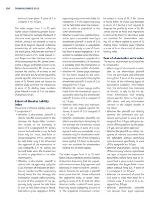 130 DOING BUSINESS 2015 
bfor it tks plc. A scor of 0 is 
ssind if no; 1 if s. 
Th indx rns from 0 to 10, with 
hihr vlus indictin rtr disclo-sur 
. In Polnd, for xmpl, th bord of 
dirctors must pprov th trnsction 
nd Mr. Jms is not llowd to vot ( 
scor of 2). Bur is rquird to disclos 
immditl ll informtion ffctin 
th stock pric, includin th conflict of 
intrst ( scor of 2). In its nnul r- 
port Bur must lso disclos th trms 
of th trnsction nd Mr. Jms’s own- 
rship in Bur nd Sllr ( scor of 2). 
Bfor th trnsction Mr. Jms must 
disclos his conflict of intrst to th 
othr dirctors, but h is not rquird to 
provid spcific informtion bout it ( 
scor of 1). Polnd dos not rquir n 
xtrnl bod to rviw th trnsction 
( scor of 0). Addin ths numbrs 
ivs Polnd  scor of 7 on th xtnt 
of disclosur indx. 
Extent of director liability 
index 
Th xtnt of dirctor libilit indx hs 
7 componnts:10 
ƒ Whthr  shrholdr plintiff is 
bl to hold Mr. Jms libl for th 
dm th Bur-Sllr trnsc-tion 
cuss to th compn. A 
scor of 0 is ssind if Mr. Jms 
cnnot b hld libl or cn b hld 
libl onl for frud, bd fith or 
ross nlinc; 1 if Mr. Jms cn 
b hld libl onl if h influncd 
th pprovl of th trnsction or 
ws nlint; 2 if Mr. Jms cn 
b hld libl whn th trnsction 
is unfir or prjudicil to th othr 
shrholdrs. 
ƒ Whthr  shrholdr plintiff is 
bl to hold th pprovin bod (th 
CEO, mmbrs of th bord of dirc-tors 
or mmbrs of th suprvisor 
bord) libl for th dm th 
trnsction cuss to th compn. 
A scor of 0 is ssind if th p-provin 
 bod cnnot b hld libl 
or cn b hld libl onl for frud, 
bd fith or ross nlinc; 1 if th 
pprovin bod cn b hld libl for 
nlinc; 2 if th pprovin bod 
cn b hld libl whn th trnsc-tion 
is unfir or prjudicil to th 
othr shrholdrs. 
ƒ Whthr  court cn void th trns- 
ction upon  succssful clim b  
shrholdr plintiff. A scor of 0 is 
ssind if rscission is unvilbl 
or is vilbl onl in cs of frud, 
bd fith or ross nlinc; 1 if r- 
scission is vilbl whn th trns- 
ction is opprssiv or prjudicil to 
th othr shrholdrs; 2 if rscission 
is vilbl whn th trnsction is 
unfir or ntils  conflict of intrst. 
ƒ Whthr Mr. Jms ps dms 
for th hrm cusd to th com-p 
n upon  succssful clim b th 
shrholdr plintiff. A scor of 0 is 
ssind if no; 1 if s. 
ƒ Whthr Mr. Jms rps profits 
md from th trnsction upon  
succssful clim b th shrholdr 
plintiff. A scor of 0 is ssind if 
no; 1 if s. 
ƒ Whthr both fins nd imprison-m 
nt cn b pplid inst Mr. 
Jms. A scor of 0 is ssind if 
no; 1 if s. 
ƒ Whthr shrholdr plintiffs r 
bl to su dirctl or drivtivl for 
th dm th trnsction cuss 
to th compn. A scor of 0 is s-si 
nd if suits r unvilbl or r 
vilbl onl for shrholdrs hold-in 
 mor thn 10% of th compn’s 
shr cpitl; 1 if dirct or drivtiv 
suits r vilbl for shrholdrs 
holdin 10% of shr cpitl. 
Th indx rns from 0 to 10, with 
hihr vlus indictin rtr libilit 
of dirctors. Assumin tht th prjudi-ci 
l trnsction ws dul pprovd nd 
disclosd, in ordr to hold Mr. Jms li- 
bl in Pnm, for xmpl,  plintiff 
must prov tht Mr. Jms influncd 
th pprovin bod or ctd nli- 
ntl ( scor of 1). To hold th othr 
dirctors libl,  plintiff must prov 
tht th ctd nlintl ( scor of 
1). Th prjudicil trnsction cnnot 
b voidd ( scor of 0). If Mr. Jms 
is found libl, h must p dms 
( scor of 1) but h is not rquird to 
disor his profits ( scor of 0). Mr. 
Jms cnnot b find nd imprisond 
( scor of 0). Dirct or drivtiv suits 
r vilbl for shrholdrs hold-in 
 10% of shr cpitl ( scor of 1). 
Addin ths numbrs ivs Pnm 
 scor of 4 on th xtnt of dirctor 
libilit indx. 
Ease of shareholder suits index 
Th s of shrholdr suits indx hs 
6 componnts: 
ƒ Wht rn of documnts is vil- 
bl to th shrholdr plintiff 
from th dfndnt nd witnsss 
durin tril. A scor of 1 is ssind 
for ch of th followin tps of 
documnts vilbl: informtion 
tht th dfndnt hs indictd 
h intnds to rl on for his d- 
fns; informtion tht dirctl 
provs spcific fcts in th plin-tiff’s 
clim; nd n informtion 
rlvnt to th subjct mttr of 
th clim. 
ƒ Whthr th plintiff cn dirctl 
xmin th dfndnt nd wit-n 
sss durin tril. A scor of 0 is 
ssind if no; 1 if s, with prior p-prov 
l of th qustions b th jud; 
2 if s, without prior pprovl. 
ƒ Whthr th plintiff cn obtin ct- 
oris of rlvnt documnts from 
th dfndnt without idntifin 
ch documnt spcificll. A scor 
of 0 is ssind if no; 1 if s. 
ƒ Whthr shrholdrs ownin 10% 
of th compn’s shr cpitl hv 
th riht to inspct th trnsction 
documnts bfor filin suit or r- 
qust tht  ovrnmnt inspctor 
invstit th Bur-Sllr trns- 
ction without filin suit. A scor of 
0 is ssind if no; 1 if s.11 
ƒ Whthr th stndrd of proof for 
civil suits is lowr thn tht for  
criminl cs. A scor of 0 is s-si 
nd if no; 1 if s. 
ƒ Whthr shrholdr plintiffs 
cn rcovr thir ll xpnss 
 